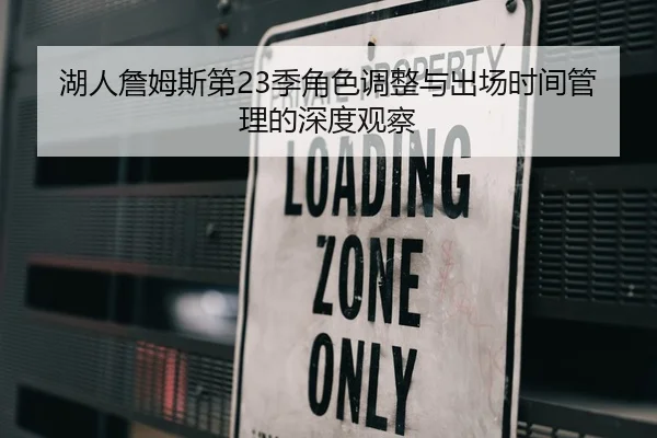 湖人詹姆斯第23季角色调整与出场时间管理的深度观察（kaiyun）
