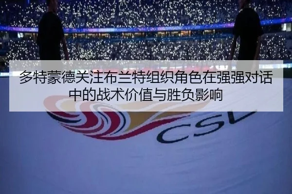 多特蒙德关注布兰特组织角色在强强对话中的战术价值与胜负影响