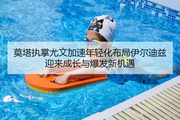 莫塔执掌尤文加速年轻化布局伊尔迪兹迎来成长与爆发新机遇（kaiyun）