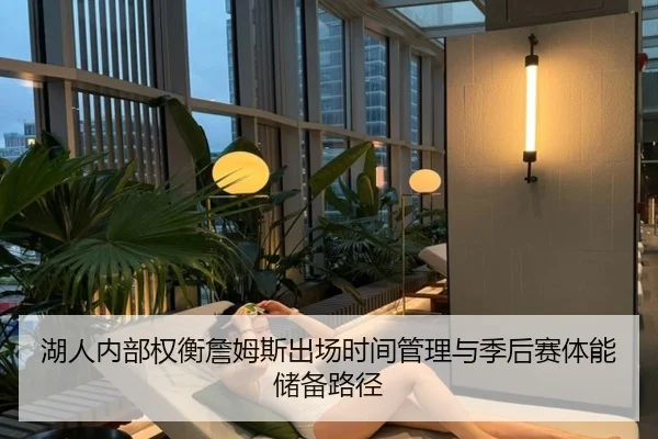 湖人内部权衡詹姆斯出场时间管理与季后赛体能储备路径 - kaiyun