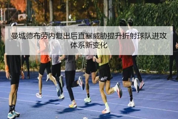 曼城德布劳内复出后直塞威胁提升折射球队进攻体系新变化 - kaiyun